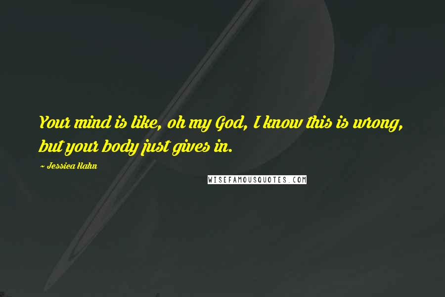 Jessica Hahn Quotes: Your mind is like, oh my God, I know this is wrong, but your body just gives in.