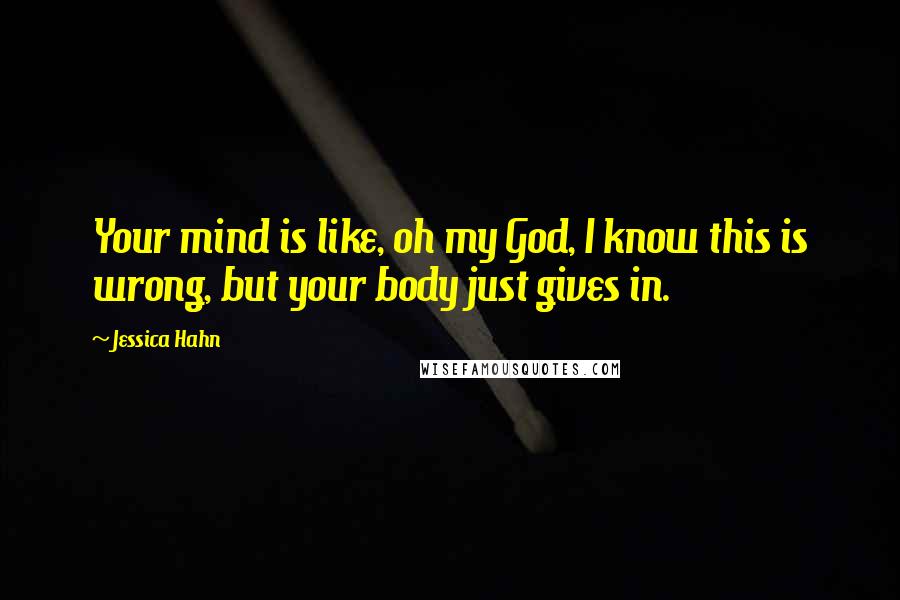 Jessica Hahn Quotes: Your mind is like, oh my God, I know this is wrong, but your body just gives in.