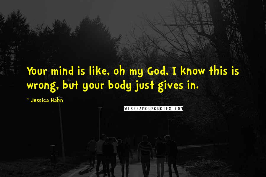 Jessica Hahn Quotes: Your mind is like, oh my God, I know this is wrong, but your body just gives in.