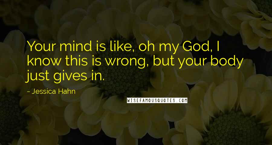 Jessica Hahn Quotes: Your mind is like, oh my God, I know this is wrong, but your body just gives in.