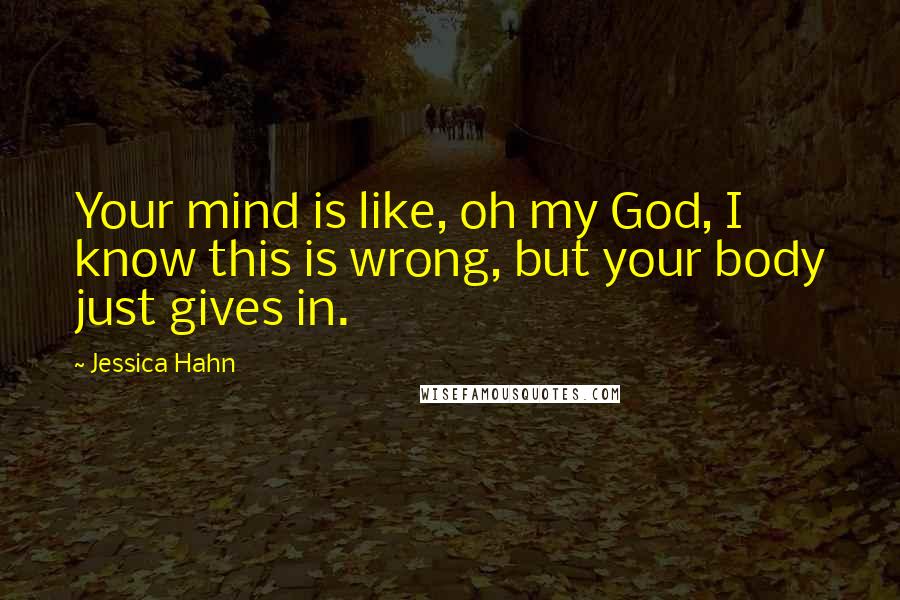 Jessica Hahn Quotes: Your mind is like, oh my God, I know this is wrong, but your body just gives in.