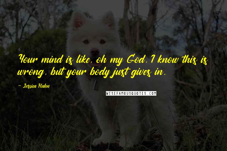 Jessica Hahn Quotes: Your mind is like, oh my God, I know this is wrong, but your body just gives in.