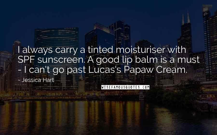 Jessica Hart Quotes: I always carry a tinted moisturiser with SPF sunscreen. A good lip balm is a must - I can't go past Lucas's Papaw Cream.