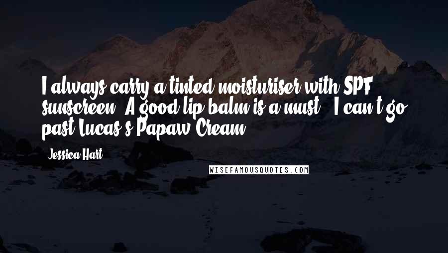 Jessica Hart Quotes: I always carry a tinted moisturiser with SPF sunscreen. A good lip balm is a must - I can't go past Lucas's Papaw Cream.