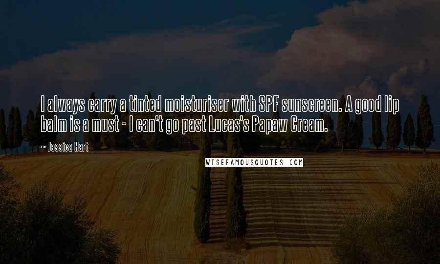Jessica Hart Quotes: I always carry a tinted moisturiser with SPF sunscreen. A good lip balm is a must - I can't go past Lucas's Papaw Cream.