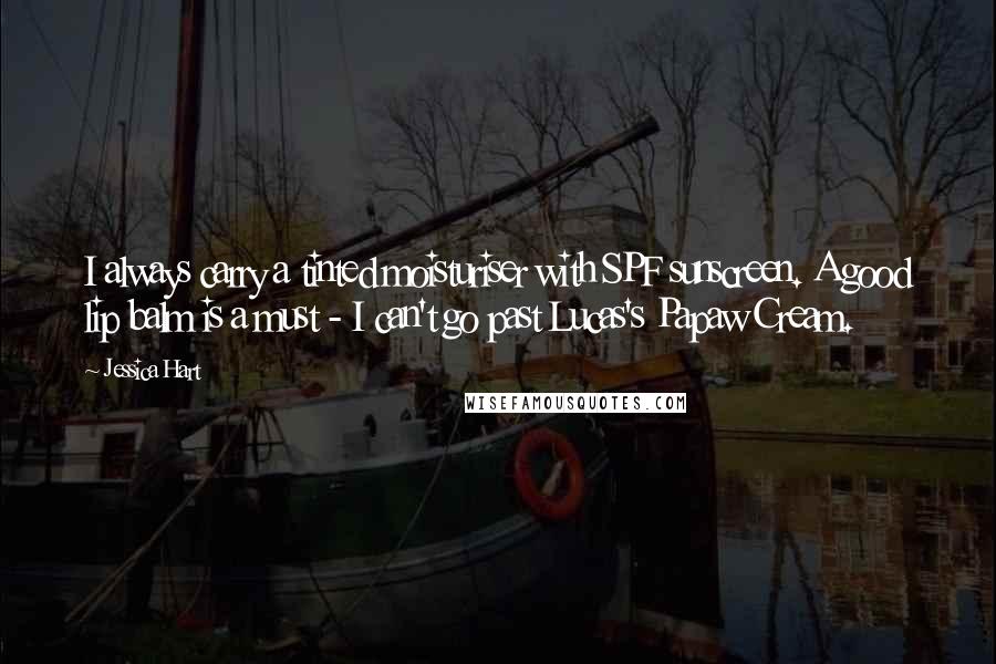 Jessica Hart Quotes: I always carry a tinted moisturiser with SPF sunscreen. A good lip balm is a must - I can't go past Lucas's Papaw Cream.