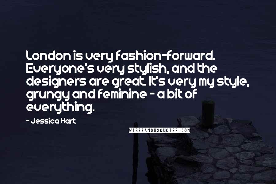 Jessica Hart Quotes: London is very fashion-forward. Everyone's very stylish, and the designers are great. It's very my style, grungy and feminine - a bit of everything.