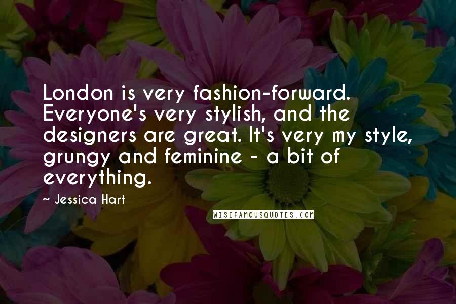 Jessica Hart Quotes: London is very fashion-forward. Everyone's very stylish, and the designers are great. It's very my style, grungy and feminine - a bit of everything.