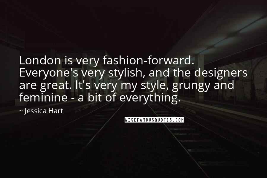 Jessica Hart Quotes: London is very fashion-forward. Everyone's very stylish, and the designers are great. It's very my style, grungy and feminine - a bit of everything.