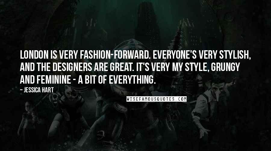 Jessica Hart Quotes: London is very fashion-forward. Everyone's very stylish, and the designers are great. It's very my style, grungy and feminine - a bit of everything.