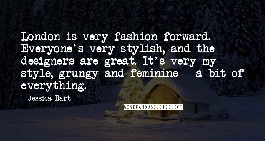 Jessica Hart Quotes: London is very fashion-forward. Everyone's very stylish, and the designers are great. It's very my style, grungy and feminine - a bit of everything.