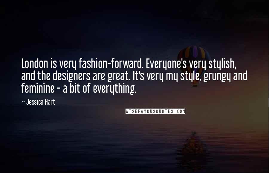 Jessica Hart Quotes: London is very fashion-forward. Everyone's very stylish, and the designers are great. It's very my style, grungy and feminine - a bit of everything.