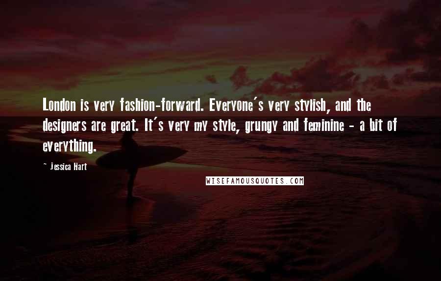 Jessica Hart Quotes: London is very fashion-forward. Everyone's very stylish, and the designers are great. It's very my style, grungy and feminine - a bit of everything.