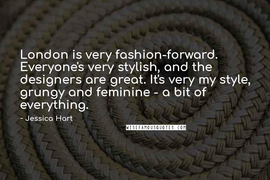 Jessica Hart Quotes: London is very fashion-forward. Everyone's very stylish, and the designers are great. It's very my style, grungy and feminine - a bit of everything.