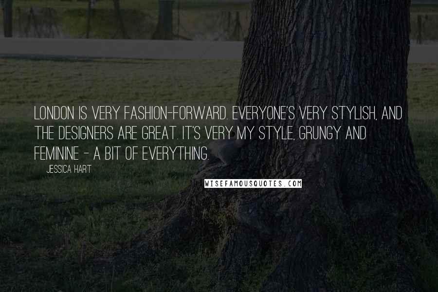 Jessica Hart Quotes: London is very fashion-forward. Everyone's very stylish, and the designers are great. It's very my style, grungy and feminine - a bit of everything.