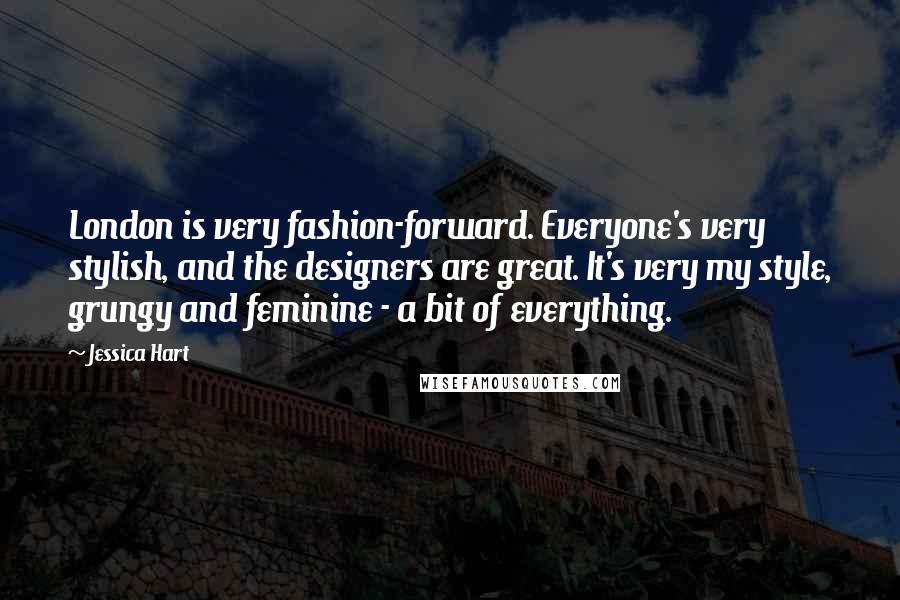 Jessica Hart Quotes: London is very fashion-forward. Everyone's very stylish, and the designers are great. It's very my style, grungy and feminine - a bit of everything.