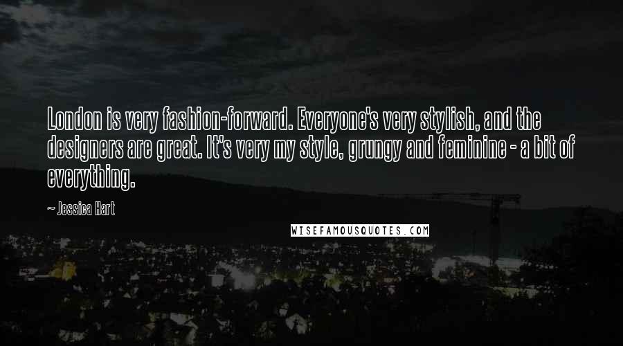 Jessica Hart Quotes: London is very fashion-forward. Everyone's very stylish, and the designers are great. It's very my style, grungy and feminine - a bit of everything.