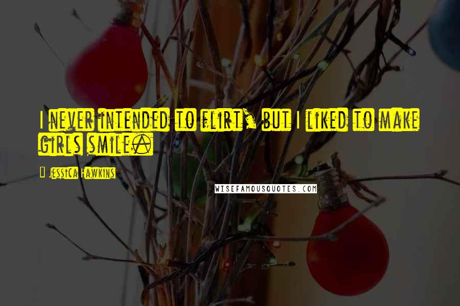 Jessica Hawkins Quotes: I never intended to flirt, but I liked to make girls smile.