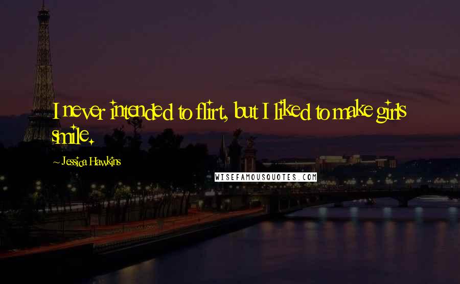 Jessica Hawkins Quotes: I never intended to flirt, but I liked to make girls smile.