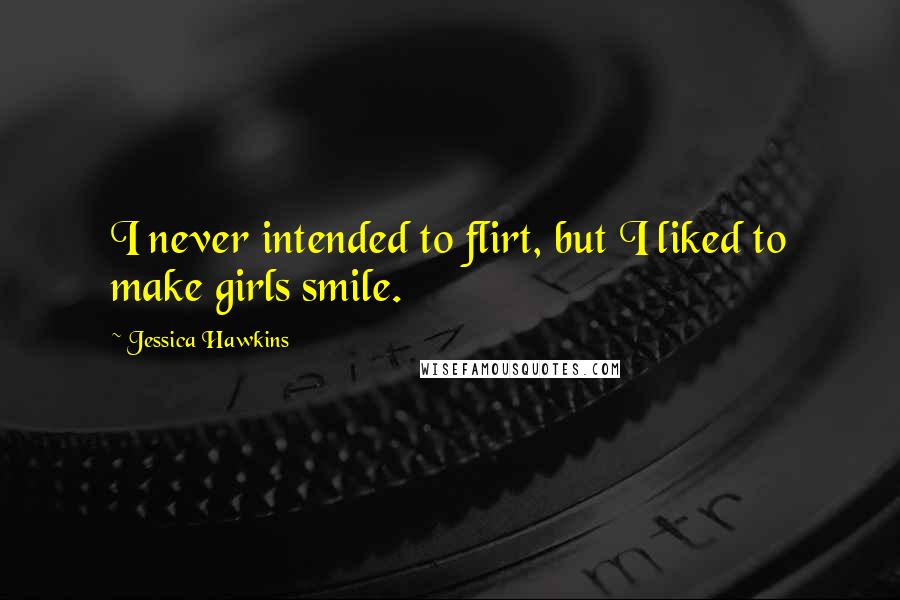 Jessica Hawkins Quotes: I never intended to flirt, but I liked to make girls smile.