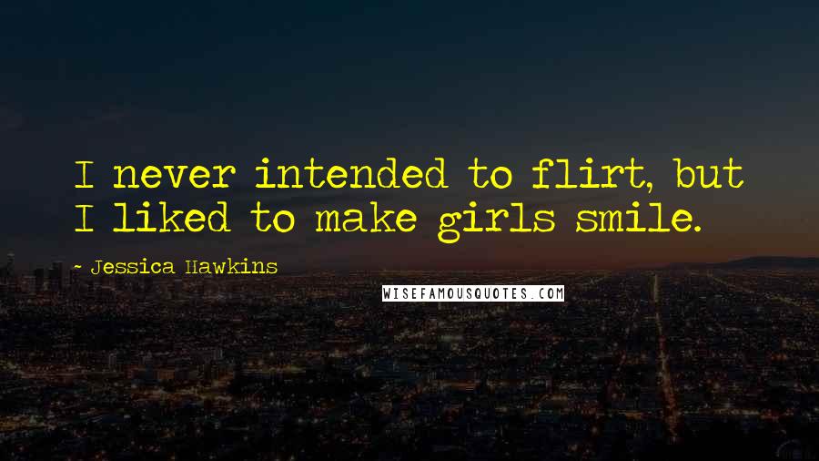 Jessica Hawkins Quotes: I never intended to flirt, but I liked to make girls smile.