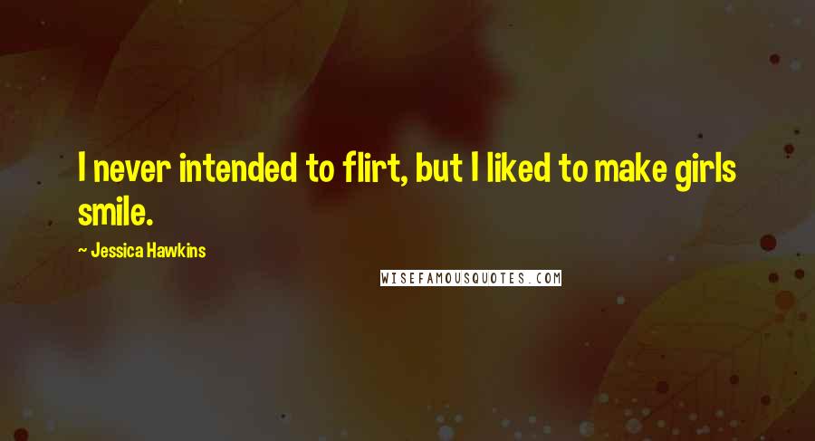 Jessica Hawkins Quotes: I never intended to flirt, but I liked to make girls smile.
