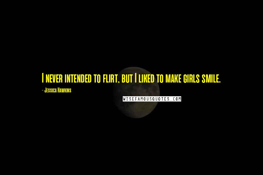 Jessica Hawkins Quotes: I never intended to flirt, but I liked to make girls smile.