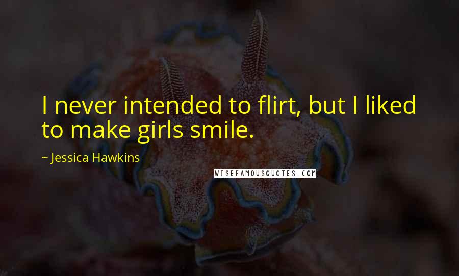 Jessica Hawkins Quotes: I never intended to flirt, but I liked to make girls smile.