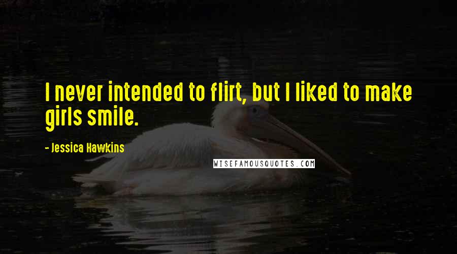 Jessica Hawkins Quotes: I never intended to flirt, but I liked to make girls smile.