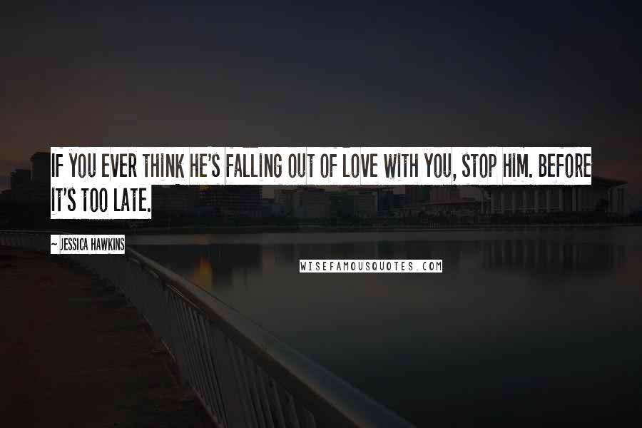 Jessica Hawkins Quotes: If you ever think he's falling out of love with you, stop him. Before it's too late.