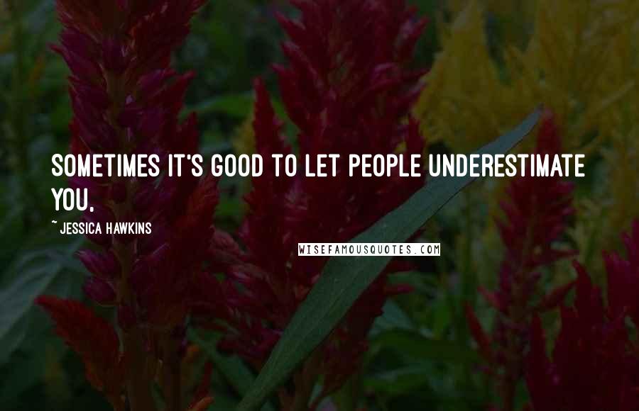 Jessica Hawkins Quotes: Sometimes it's good to let people underestimate you,