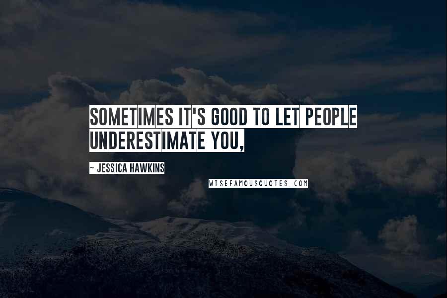Jessica Hawkins Quotes: Sometimes it's good to let people underestimate you,