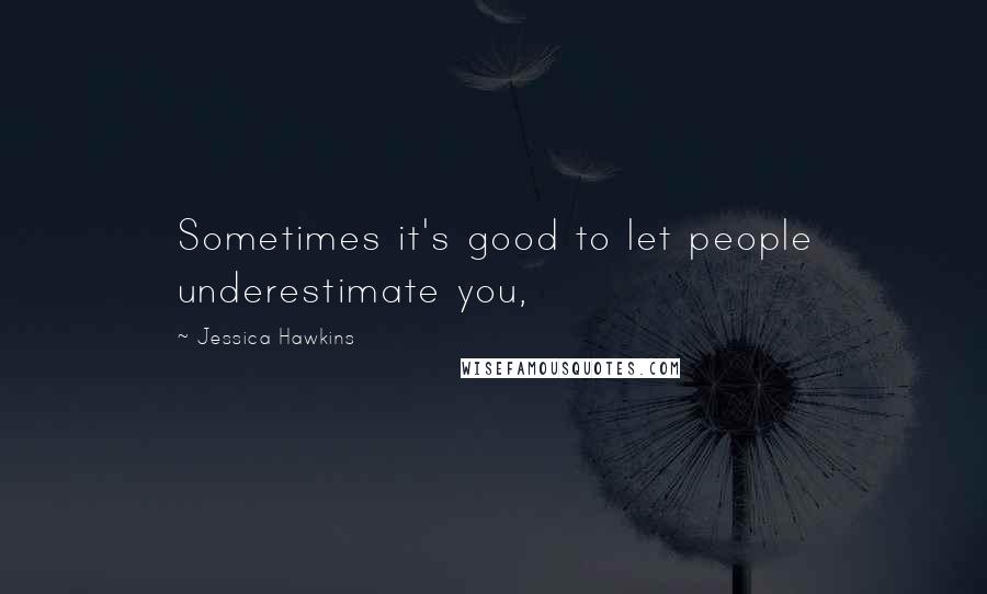 Jessica Hawkins Quotes: Sometimes it's good to let people underestimate you,