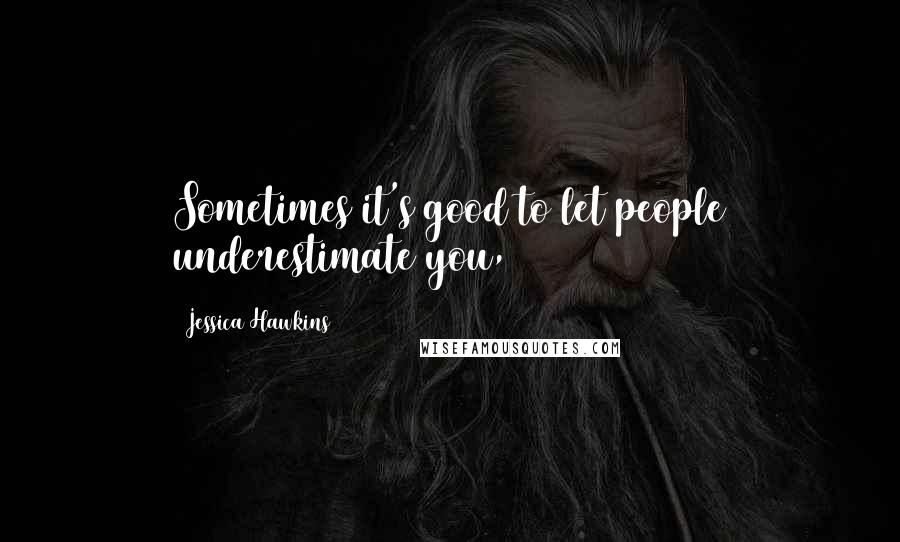 Jessica Hawkins Quotes: Sometimes it's good to let people underestimate you,