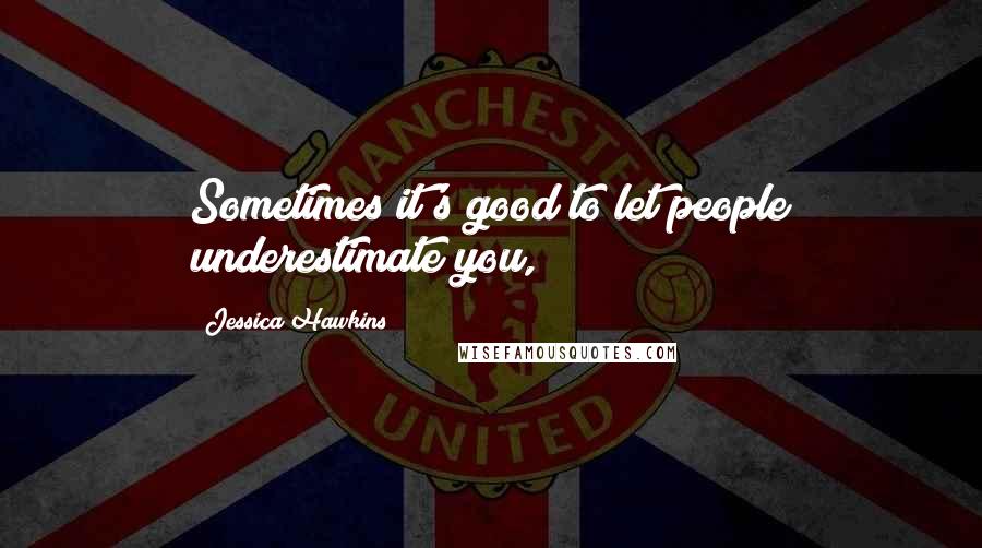 Jessica Hawkins Quotes: Sometimes it's good to let people underestimate you,