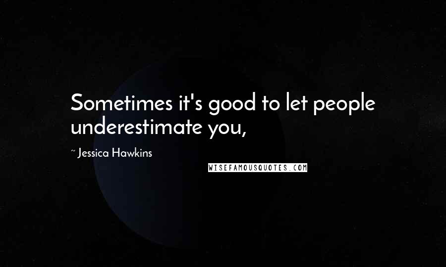 Jessica Hawkins Quotes: Sometimes it's good to let people underestimate you,