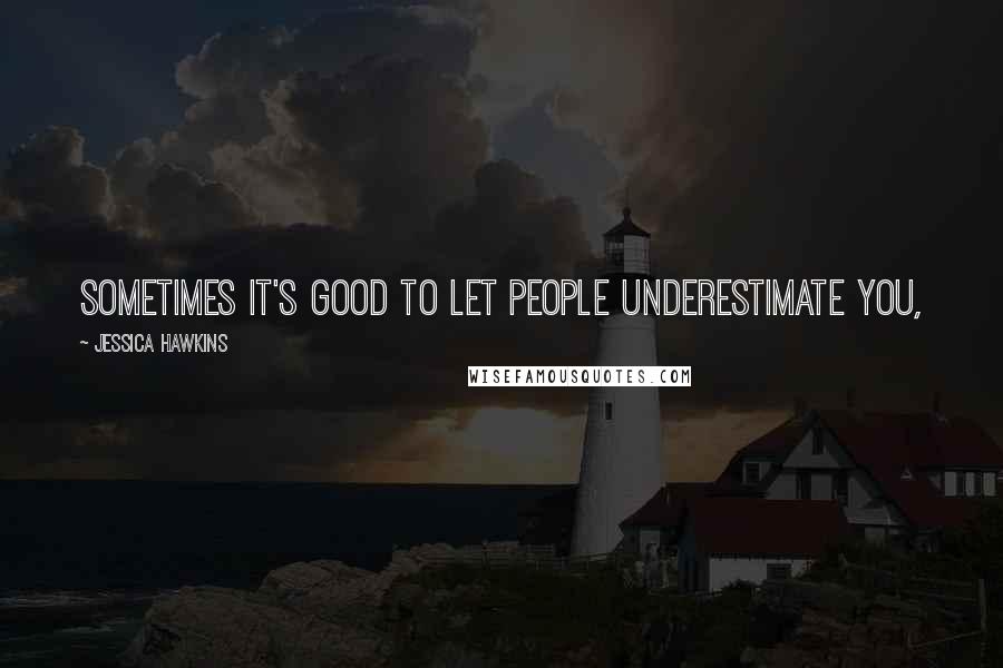 Jessica Hawkins Quotes: Sometimes it's good to let people underestimate you,