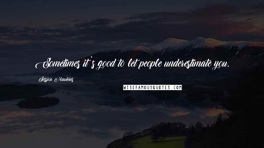 Jessica Hawkins Quotes: Sometimes it's good to let people underestimate you,