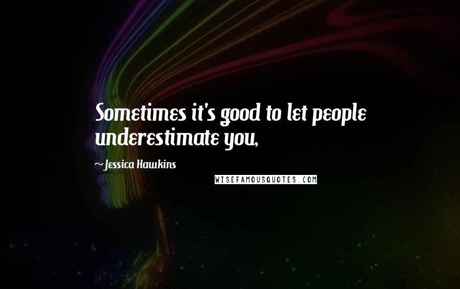 Jessica Hawkins Quotes: Sometimes it's good to let people underestimate you,