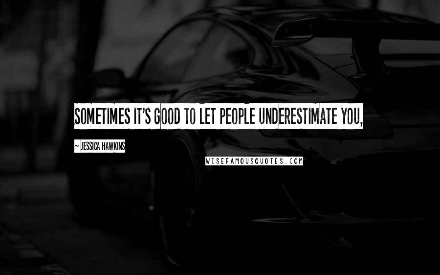 Jessica Hawkins Quotes: Sometimes it's good to let people underestimate you,