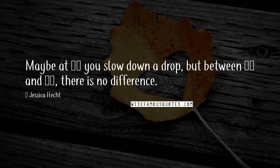 Jessica Hecht Quotes: Maybe at 87 you slow down a drop, but between 44 and 64, there is no difference.