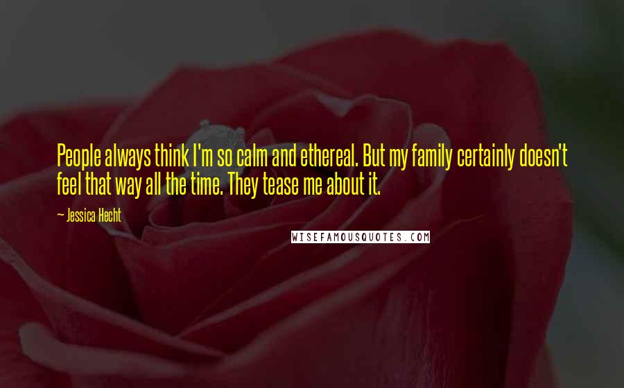 Jessica Hecht Quotes: People always think I'm so calm and ethereal. But my family certainly doesn't feel that way all the time. They tease me about it.