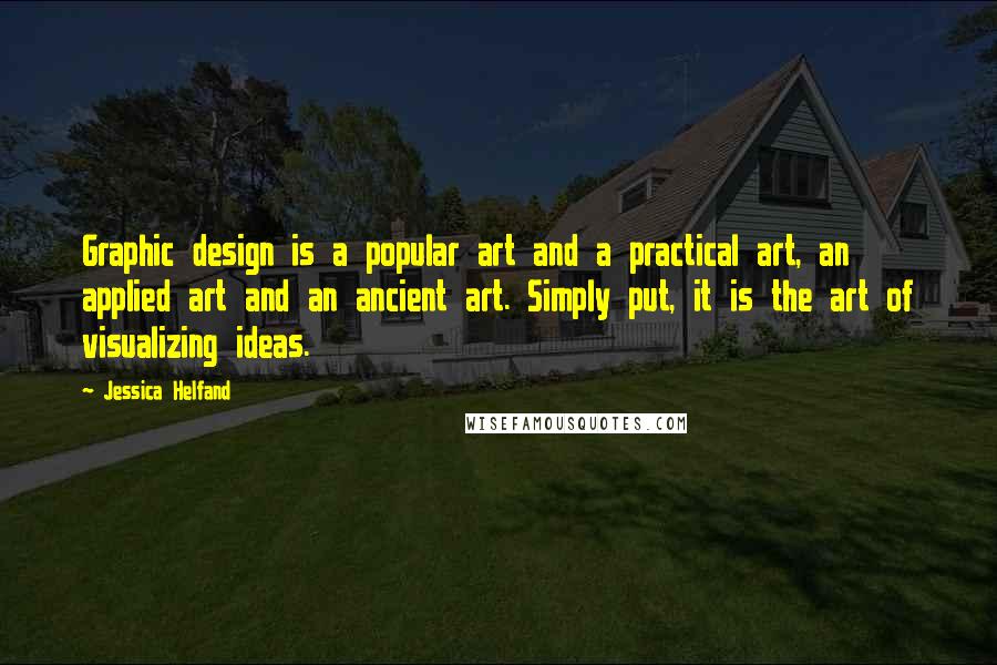 Jessica Helfand Quotes: Graphic design is a popular art and a practical art, an applied art and an ancient art. Simply put, it is the art of visualizing ideas.