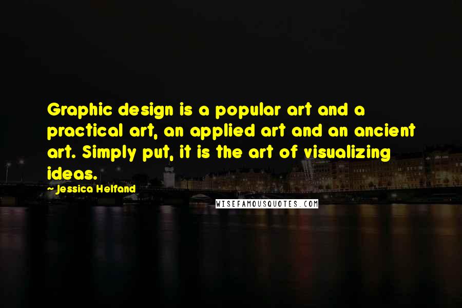 Jessica Helfand Quotes: Graphic design is a popular art and a practical art, an applied art and an ancient art. Simply put, it is the art of visualizing ideas.