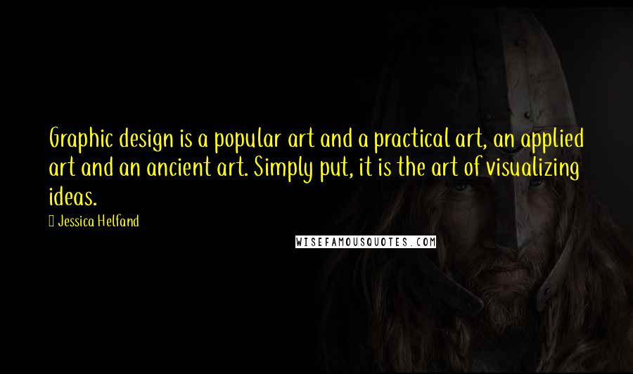 Jessica Helfand Quotes: Graphic design is a popular art and a practical art, an applied art and an ancient art. Simply put, it is the art of visualizing ideas.