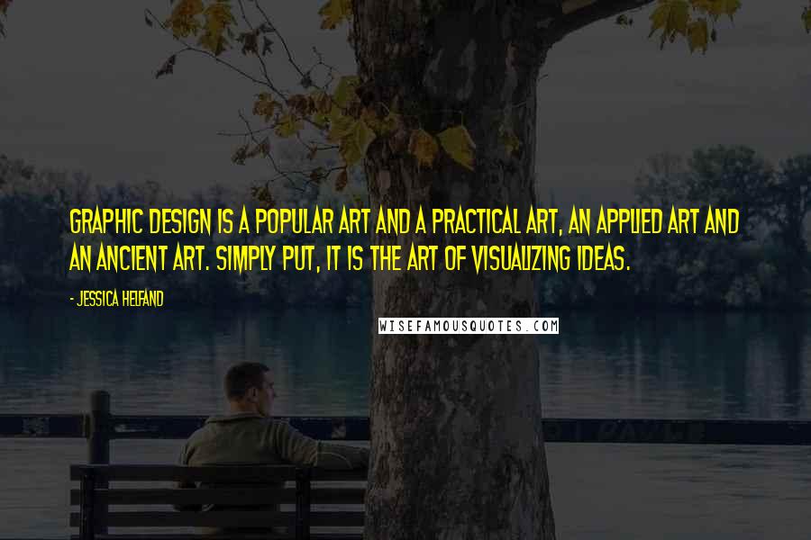 Jessica Helfand Quotes: Graphic design is a popular art and a practical art, an applied art and an ancient art. Simply put, it is the art of visualizing ideas.