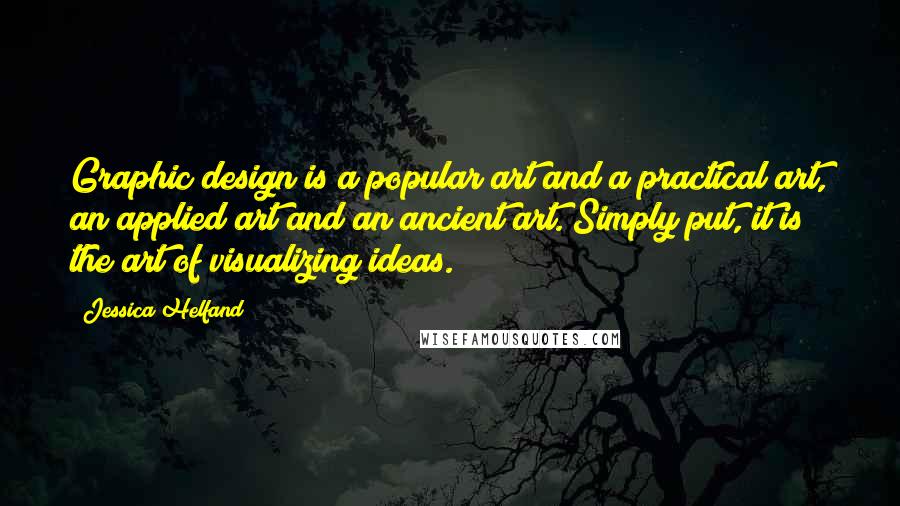 Jessica Helfand Quotes: Graphic design is a popular art and a practical art, an applied art and an ancient art. Simply put, it is the art of visualizing ideas.