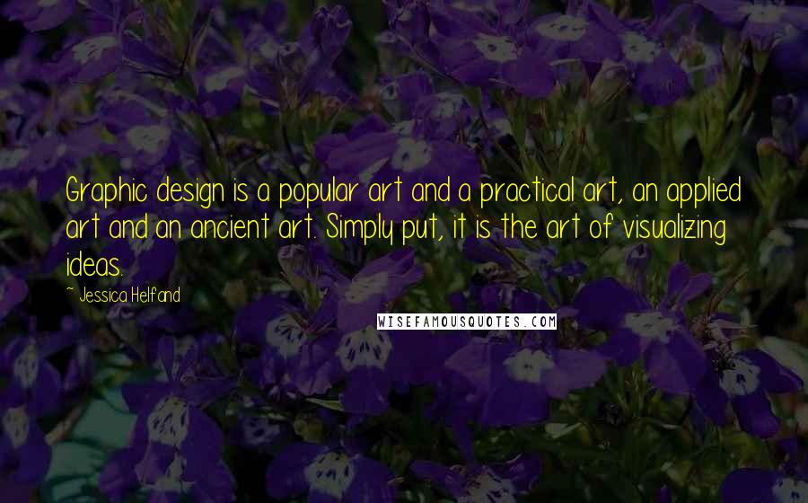 Jessica Helfand Quotes: Graphic design is a popular art and a practical art, an applied art and an ancient art. Simply put, it is the art of visualizing ideas.