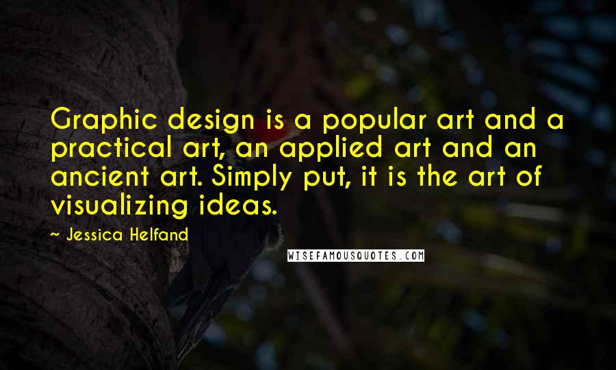 Jessica Helfand Quotes: Graphic design is a popular art and a practical art, an applied art and an ancient art. Simply put, it is the art of visualizing ideas.