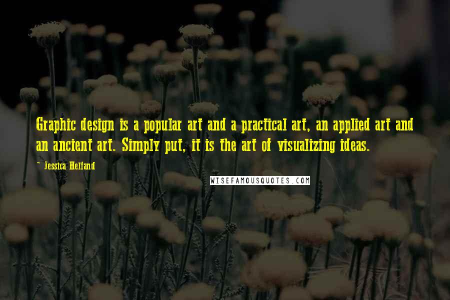 Jessica Helfand Quotes: Graphic design is a popular art and a practical art, an applied art and an ancient art. Simply put, it is the art of visualizing ideas.